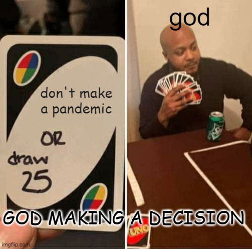 nowadays | god; don't make a pandemic; GOD MAKING A DECISION | image tagged in memes,uno draw 25 cards | made w/ Imgflip meme maker