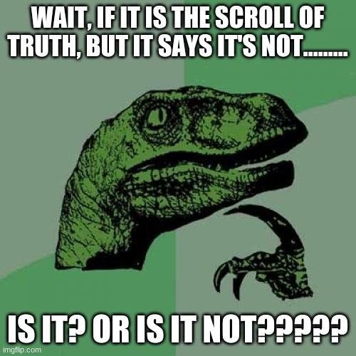 Philosoraptor Meme | WAIT, IF IT IS THE SCROLL OF TRUTH, BUT IT SAYS IT'S NOT......... IS IT? OR IS IT NOT????? | image tagged in memes,philosoraptor | made w/ Imgflip meme maker