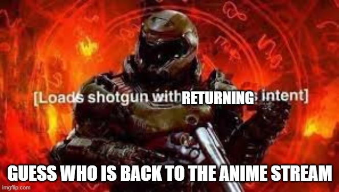 Mhm | RETURNING; GUESS WHO IS BACK TO THE ANIME STREAM | image tagged in doomguy shotgun | made w/ Imgflip meme maker