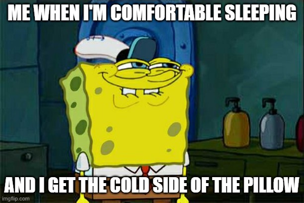 My when I sleep | ME WHEN I'M COMFORTABLE SLEEPING; AND I GET THE COLD SIDE OF THE PILLOW | image tagged in memes,don't you squidward | made w/ Imgflip meme maker