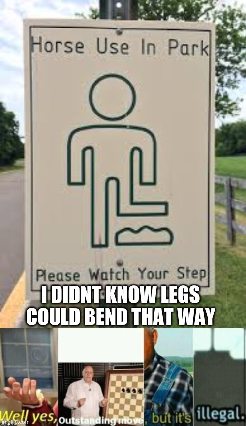 so legs can bend 90 degrees to the left and right, noted | I DIDNT KNOW LEGS COULD BEND THAT WAY | image tagged in well yes outstanding move but it's illegal | made w/ Imgflip meme maker