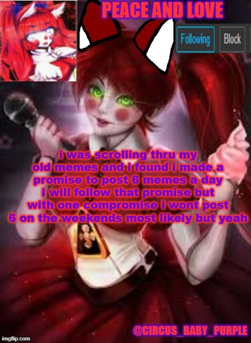 i was scrolling thru my old memes and i found i made a promise to post 6 memes a day i will follow that promise but with one compromise i wont post 6 on the weekends most likely but yeah | image tagged in circus baby furry style | made w/ Imgflip meme maker