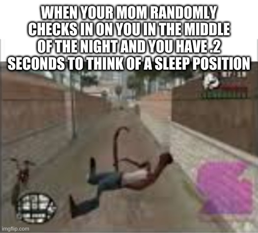 WHEN YOUR MOM RANDOMLY CHECKS IN ON YOU IN THE MIDDLE OF THE NIGHT AND YOU HAVE .2 SECONDS TO THINK OF A SLEEP POSITION | image tagged in white background | made w/ Imgflip meme maker