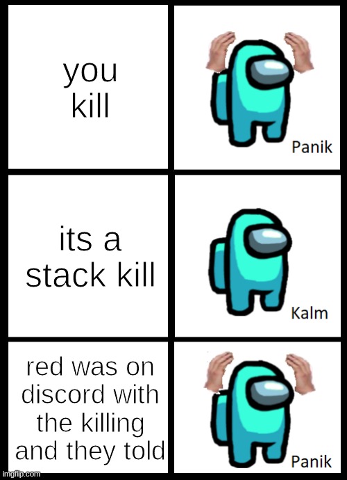 Among Us Panik Kalm Panik | you kill; its a stack kill; red was on discord with the killing and they told | image tagged in among us panik kalm panik | made w/ Imgflip meme maker