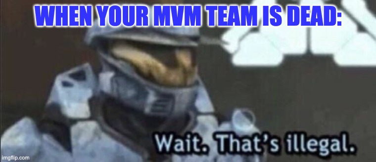Wait that’s illegal | WHEN YOUR MVM TEAM IS DEAD: | image tagged in wait that s illegal | made w/ Imgflip meme maker