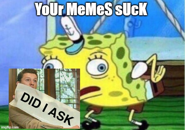 DID I ASK | YoUr MeMeS sUcK | image tagged in memes,mocking spongebob | made w/ Imgflip meme maker