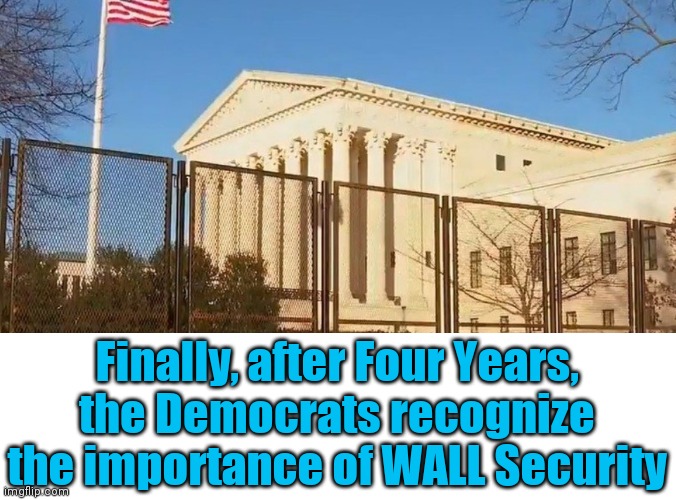 Democrats love walls now? | Finally, after Four Years, the Democrats recognize the importance of WALL Security | image tagged in build the wall,democrats,liberal logic,voter fraud,government corruption,liberal hypocrisy | made w/ Imgflip meme maker