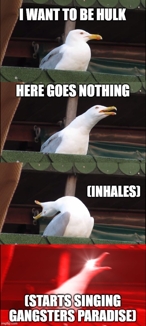 Inhaling Seagull | I WANT TO BE HULK; HERE GOES NOTHING; (INHALES); (STARTS SINGING GANGSTERS PARADISE) | image tagged in memes,inhaling seagull | made w/ Imgflip meme maker