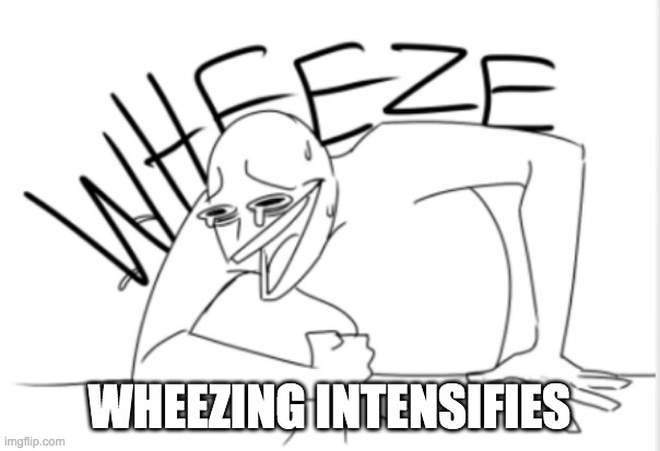 wheeze | WHEEZING INTENSIFIES | image tagged in wheeze | made w/ Imgflip meme maker