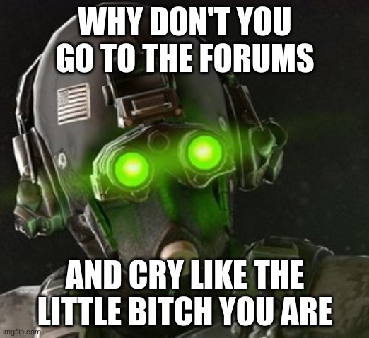 Cloaker | WHY DON'T YOU GO TO THE FORUMS AND CRY LIKE THE LITTLE BITCH YOU ARE | image tagged in cloaker | made w/ Imgflip meme maker