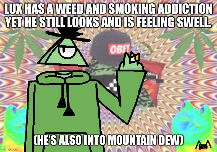 Dumbo Fact #15 (f**king chad) | LUX HAS A WEED AND SMOKING ADDICTION YET HE STILL LOOKS AND IS FEELING SWELL. (HE’S ALSO INTO MOUNTAIN DEW) | made w/ Imgflip meme maker
