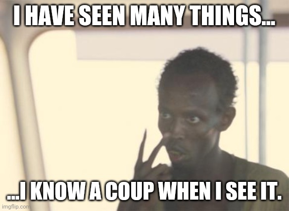 Captain coup | I HAVE SEEN MANY THINGS... ...I KNOW A COUP WHEN I SEE IT. | image tagged in memes,i'm the captain now | made w/ Imgflip meme maker