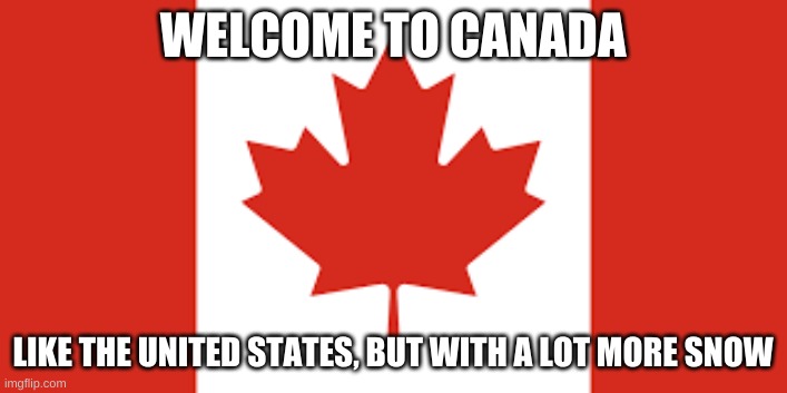 yes i live in canada | WELCOME TO CANADA; LIKE THE UNITED STATES, BUT WITH A LOT MORE SNOW | image tagged in meanwhile in canada | made w/ Imgflip meme maker