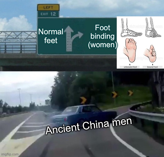 I’m sorry if you know someone who had to do this | Normal feet; Foot binding (women); Ancient China men | image tagged in memes,left exit 12 off ramp | made w/ Imgflip meme maker