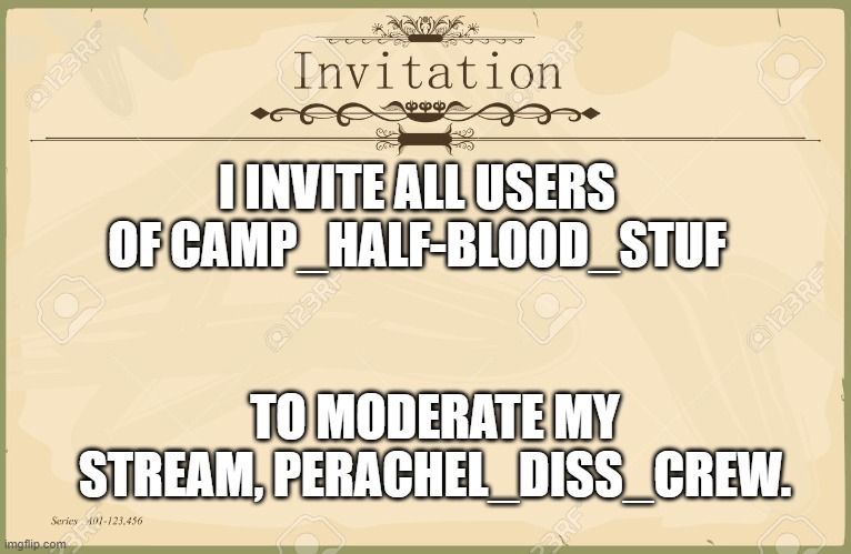 Invitation  | I INVITE ALL USERS OF CAMP_HALF-BLOOD_STUF; TO MODERATE MY STREAM, PERACHEL_DISS_CREW. | image tagged in invitation | made w/ Imgflip meme maker