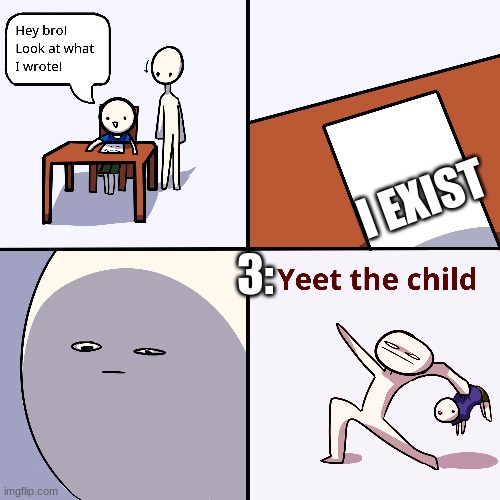 Yeet the child | 3: I EXIST | image tagged in yeet the child | made w/ Imgflip meme maker