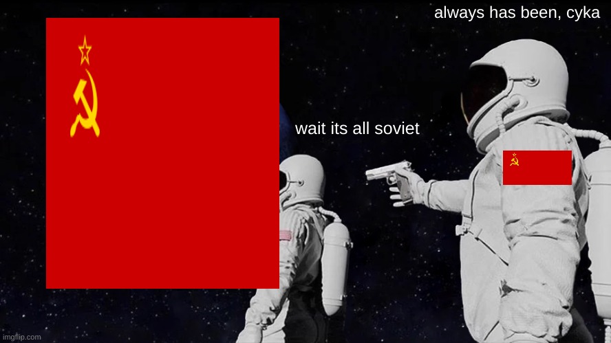 *stalin intensifies* | always has been, cyka; wait its all soviet | image tagged in memes,always has been,soviet russia | made w/ Imgflip meme maker