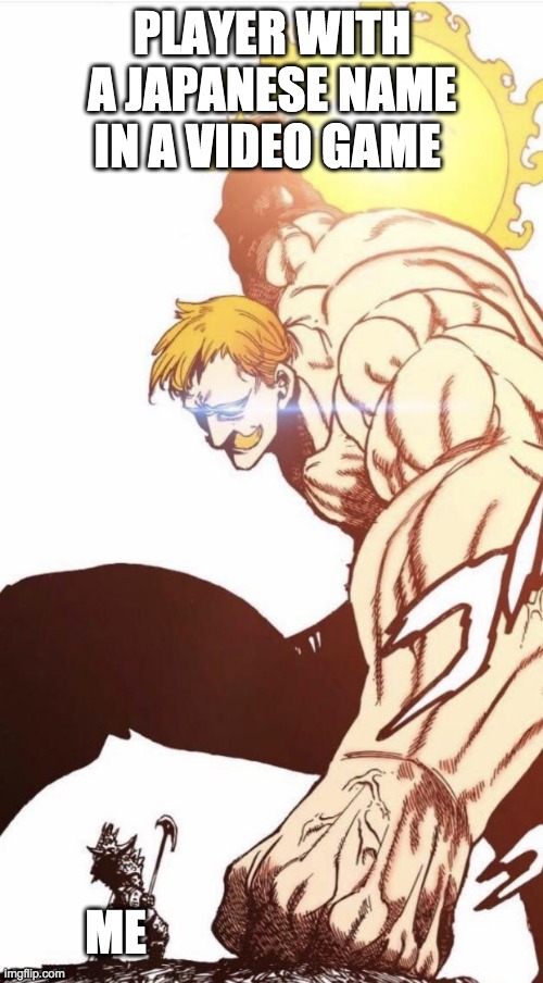 escanor cruel sun | PLAYER WITH A JAPANESE NAME IN A VIDEO GAME; ME | image tagged in escanor cruel sun | made w/ Imgflip meme maker