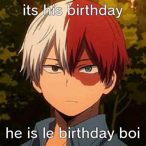 TODOROKI | its his birthday; he is le birthday boi | image tagged in todoroki | made w/ Imgflip meme maker