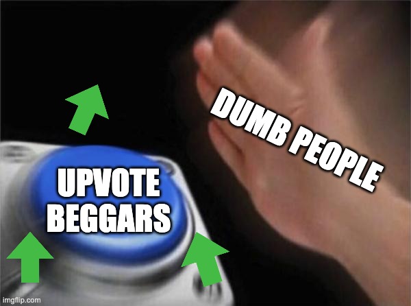 Upvotes | DUMB PEOPLE; UPVOTE BEGGARS | image tagged in memes,blank nut button,upvotes,begging,upvote begging | made w/ Imgflip meme maker