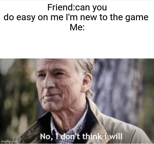 who else does this | Friend:can you do easy on me I'm new to the game 
Me: | image tagged in no i don't think i will,super smash bros | made w/ Imgflip meme maker