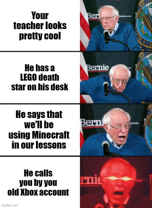 oh yeah | Your teacher looks pretty cool; He has a LEGO death star on his desk; He says that we'll be using Minecraft in our lessons; He calls you by you old Xbox account | image tagged in bernie sanders reaction nuked | made w/ Imgflip meme maker