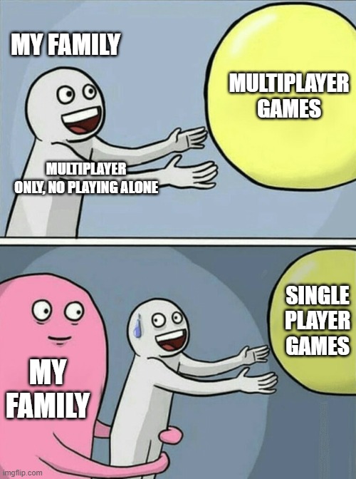 Running Away Balloon | MY FAMILY; MULTIPLAYER GAMES; MULTIPLAYER ONLY, NO PLAYING ALONE; SINGLE PLAYER GAMES; MY FAMILY | image tagged in memes,running away balloon | made w/ Imgflip meme maker