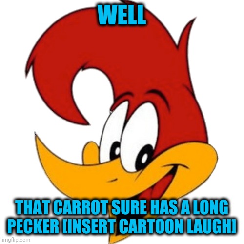 Woody Woodpecker | WELL THAT CARROT SURE HAS A LONG PECKER [INSERT CARTOON LAUGH] | image tagged in woody woodpecker | made w/ Imgflip meme maker