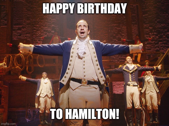 Hamilton | HAPPY BIRTHDAY TO HAMILTON! | image tagged in hamilton | made w/ Imgflip meme maker