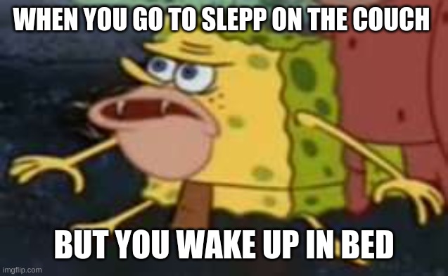 Spongegar | WHEN YOU GO TO SLEPP ON THE COUCH; BUT YOU WAKE UP IN BED | image tagged in memes,spongegar | made w/ Imgflip meme maker