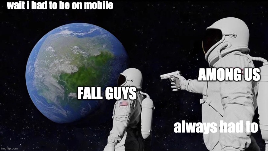 Always Has Been Meme | wait i had to be on mobile; AMONG US; FALL GUYS; always had to | image tagged in memes,always has been | made w/ Imgflip meme maker