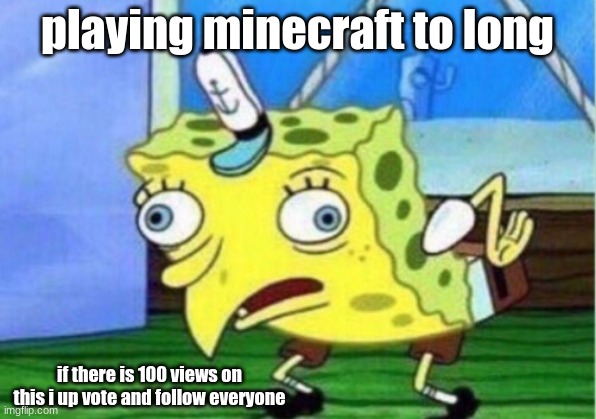 Mocking Spongebob Meme | playing minecraft to long; if there is 100 views on this i up vote and follow everyone | image tagged in memes,mocking spongebob | made w/ Imgflip meme maker