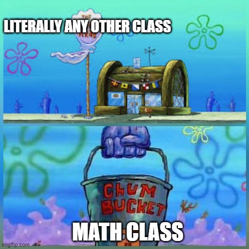 Krusty Krab Vs Chum Bucket | LITERALLY ANY OTHER CLASS; MATH CLASS | image tagged in memes,krusty krab vs chum bucket,math,school | made w/ Imgflip meme maker