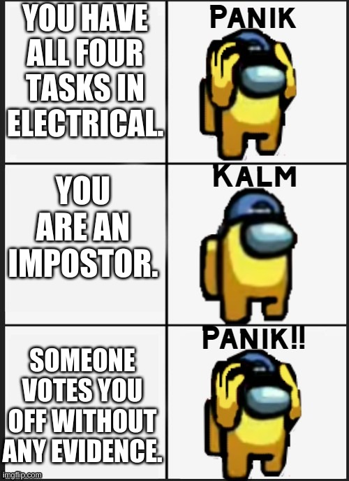 sus | YOU HAVE ALL FOUR TASKS IN ELECTRICAL. YOU ARE AN IMPOSTOR. SOMEONE VOTES YOU OFF WITHOUT ANY EVIDENCE. | image tagged in among us panik | made w/ Imgflip meme maker
