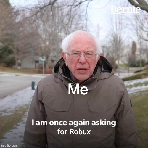 Bernie I Am Once Again Asking For Your Support | Me; for Robux | image tagged in memes,bernie i am once again asking for your support | made w/ Imgflip meme maker