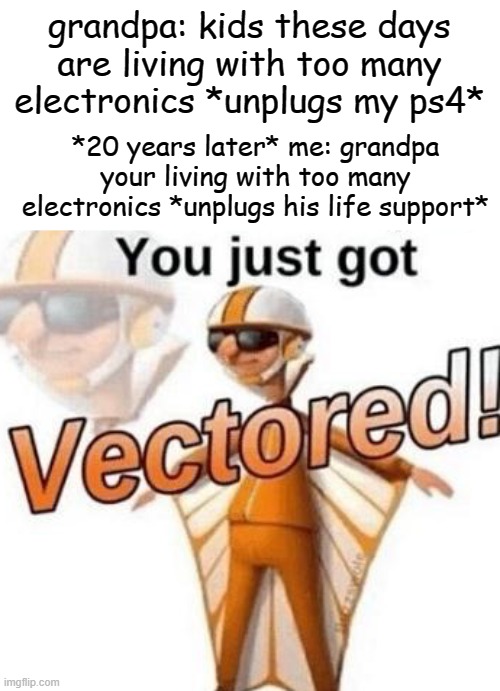 You just got vectored | grandpa: kids these days are living with too many electronics *unplugs my ps4*; *20 years later* me: grandpa your living with too many electronics *unplugs his life support* | image tagged in you just got vectored,memes,gifs,pie charts,funny,ha ha tags go brr | made w/ Imgflip meme maker