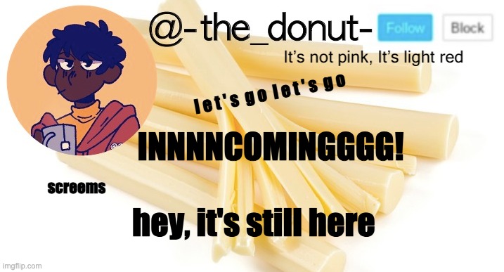 l e t ' s  g o  l e t ' s  g o; INNNNCOMINGGGG! screems; hey, it's still here | image tagged in donut | made w/ Imgflip meme maker