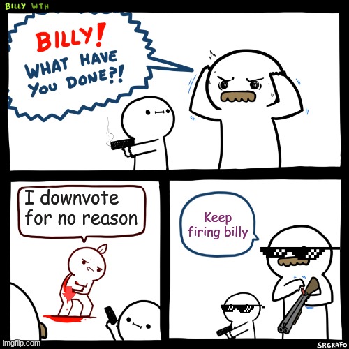 dont do this | I downvote for no reason; Keep firing billy | image tagged in billy what have you done | made w/ Imgflip meme maker