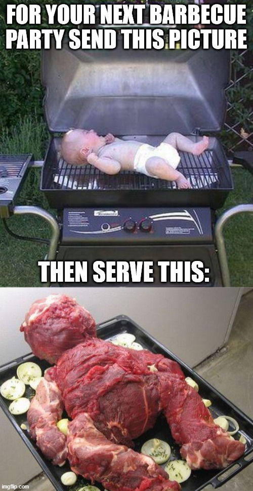 A good way to loose friends. | FOR YOUR NEXT BARBECUE PARTY SEND THIS PICTURE; THEN SERVE THIS: | image tagged in dark humor | made w/ Imgflip meme maker