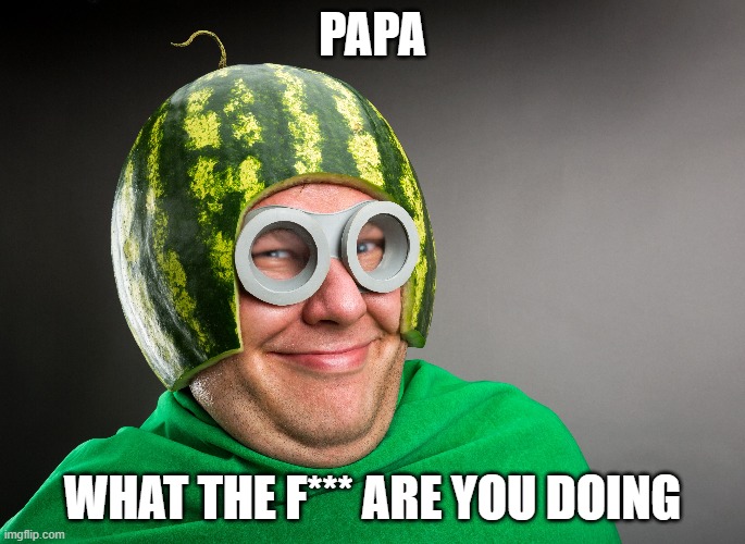  PAPA; WHAT THE F*** ARE YOU DOING | made w/ Imgflip meme maker