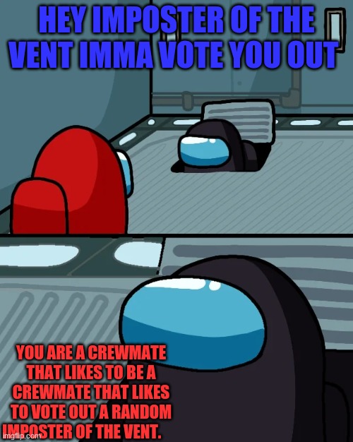 crewmate likes to be a crewmate | HEY IMPOSTER OF THE VENT IMMA VOTE YOU OUT; YOU ARE A CREWMATE THAT LIKES TO BE A CREWMATE THAT LIKES TO VOTE OUT A RANDOM IMPOSTER OF THE VENT. | image tagged in crewmate likes to be a crewmate | made w/ Imgflip meme maker