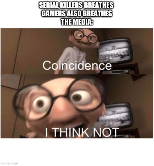 Coincidence, I THINK NOT | SERIAL KILLERS BREATHES 
GAMERS ALSO BREATHES
THE MEDIA: | image tagged in coincidence i think not | made w/ Imgflip meme maker