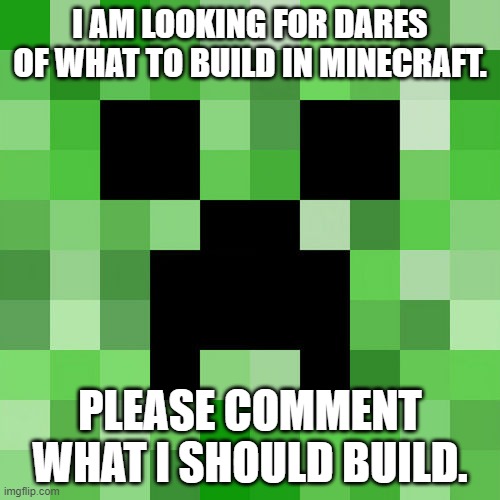 Dare Me Bois! | I AM LOOKING FOR DARES OF WHAT TO BUILD IN MINECRAFT. PLEASE COMMENT WHAT I SHOULD BUILD. | image tagged in memes | made w/ Imgflip meme maker