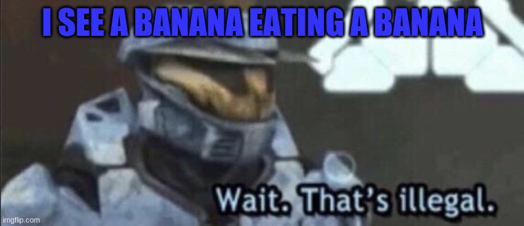 banana eating a banana | I SEE A BANANA EATING A BANANA | image tagged in wait that s illegal | made w/ Imgflip meme maker