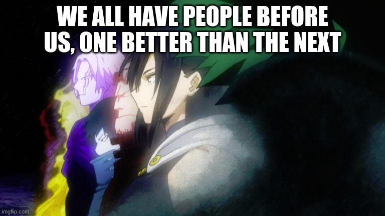 Deku looking at the past One for All users | WE ALL HAVE PEOPLE BEFORE US, ONE BETTER THAN THE NEXT | image tagged in deku looking at the past one for all users | made w/ Imgflip meme maker