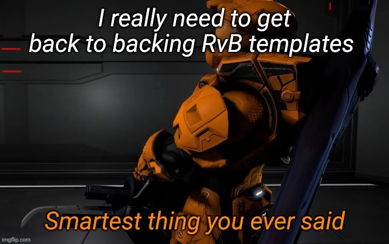 Smartest thing you ever said | I really need to get back to backing RvB templates | image tagged in smartest thing you ever said | made w/ Imgflip meme maker