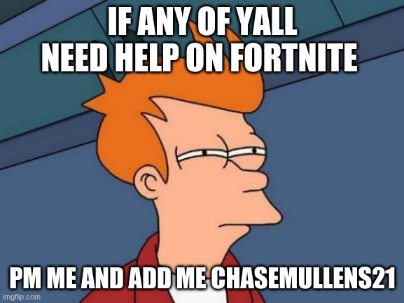 gmaing | IF ANY OF YALL NEED HELP ON FORTNITE; PM ME AND ADD ME CHASEMULLENS21 | image tagged in memes,futurama fry | made w/ Imgflip meme maker