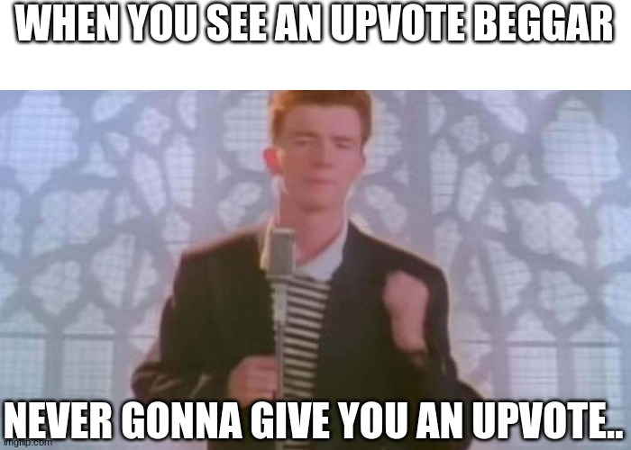 Rickroll in the comments. | WHEN YOU SEE AN UPVOTE BEGGAR; NEVER GONNA GIVE YOU AN UPVOTE.. | image tagged in never gonna give you up | made w/ Imgflip meme maker