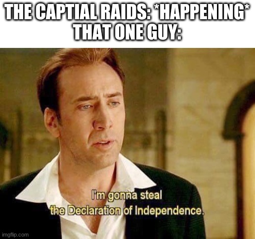 thats going to happen | THE CAPTIAL RAIDS: *HAPPENING*
THAT ONE GUY: | image tagged in national treasure | made w/ Imgflip meme maker