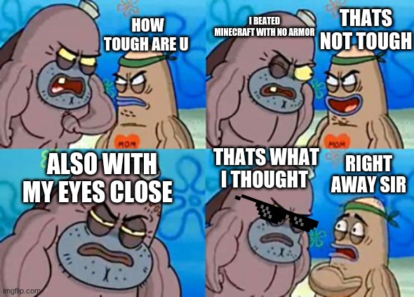 How Tough Are You | THATS NOT TOUGH; HOW TOUGH ARE U; I BEATED MINECRAFT WITH NO ARMOR; THATS WHAT I THOUGHT; ALSO WITH MY EYES CLOSE; RIGHT AWAY SIR | image tagged in memes,how tough are you | made w/ Imgflip meme maker